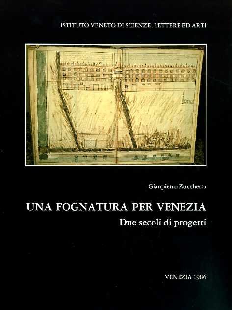 Una fognatura per Venezia. Due secoli di progetti. Giampietro Zucchetta …