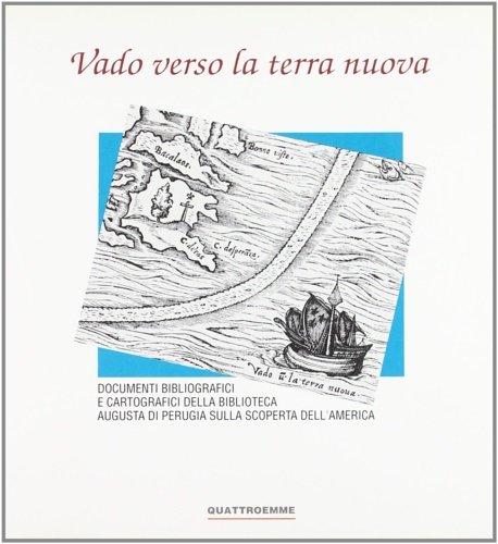 Vado verso la terra nuova. Documenti bibliografici e cartografici della biblioteca Augusta di Perugia sulla scoperta dell'America.