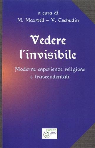 Vedere l'invisibile. Moderne esperienze religiose e trascendentali.