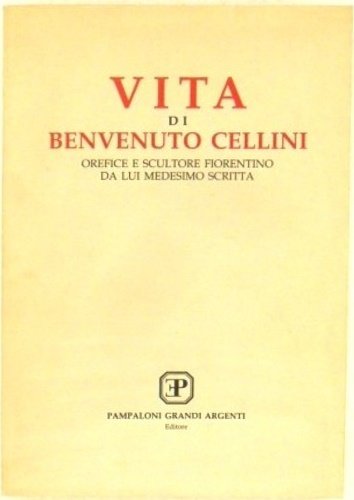 Vita di Benvenuto Cellini, orefice e scultore fiorentino da lui …