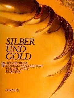 Silber und Gold - Augsburger Goldschmiedekunst für die Höfe Europas …