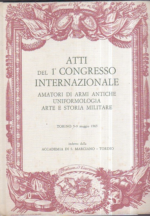 Atti del 1° Congresso Internazionale Amatori di Armi Antiche Uniformologia …