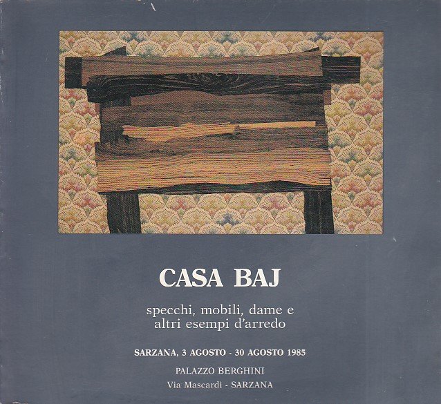 Casa Baj. Specchi, mobili, dame e altri esempi d' arredo. Sarzana, 3 agosto - 30 agosto 1985. Palazzo Beghini via Mascardi Sarzana