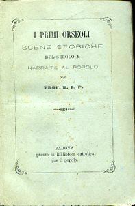 I primi Orseoli. Scene storiche del secolo X narrate al …
