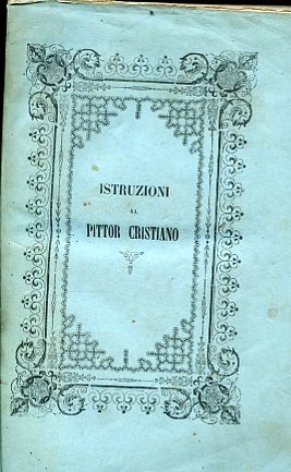 Istruzioni al pittor cristiano. Ristretto dell'opera latina di Fra Giovanni …