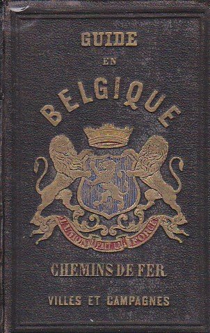 La Belgique Pittoresque, Monumentale, Artistique, Historique, Géographique, Politique et Commerciale. …
