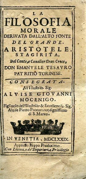 La Filosofia Morale derivata dall'alto fonte del Grande Aristotele Stagirita. Consegrata all'Illustriss. Sig. Alvise Giovanni Mocenigo Figliuolo dell'Illustriss. & Eccellentiss. Sig. Alvise Pietro Procurator dignissimo di S. Marco