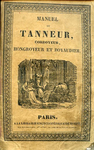 Manuel du Tanneur, du Corroyeur, de l'Hongroyeur et du Boyaudier, …
