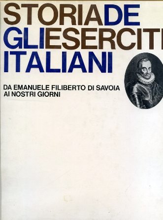 Storia degli eserciti italiani da Emanuele Filiberto ai nostri giorni