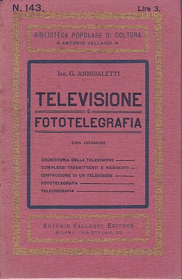 Televisione e fototelegrafia. Funzionamento e costruzione del televisore. Cronistoria della …