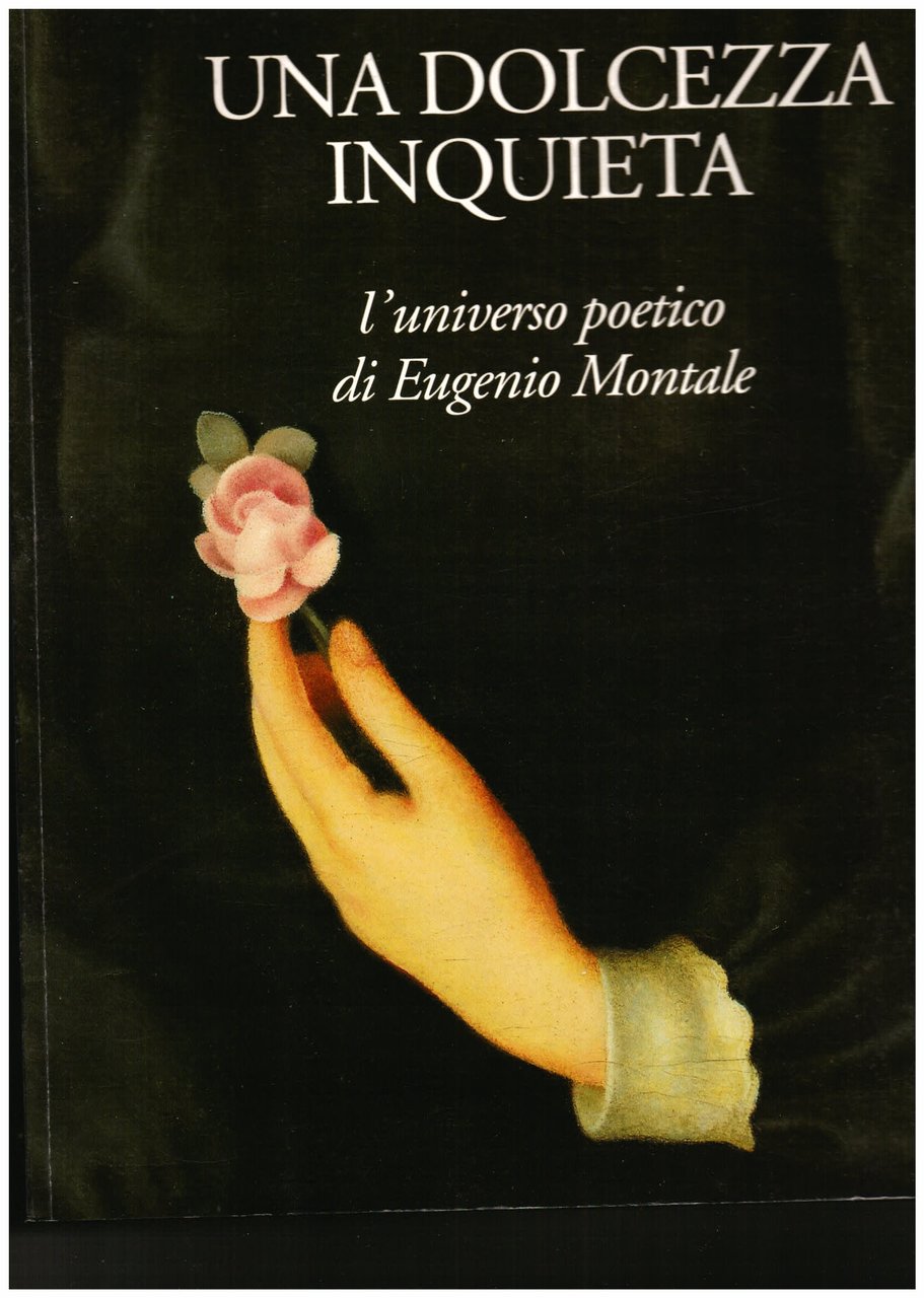 Una dolcezza inquieta. L' universo poetico di Eugenio Montale