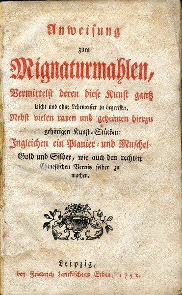 Anweisung zum Mignaturmahlen, vermittelst deren diese Kunst gantz leicht und …