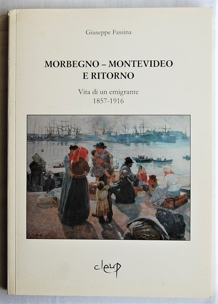 MORBEGNO MONTEVIDEO E RITORNO. VITA DI UN EMIGRANTE 1857 1916.