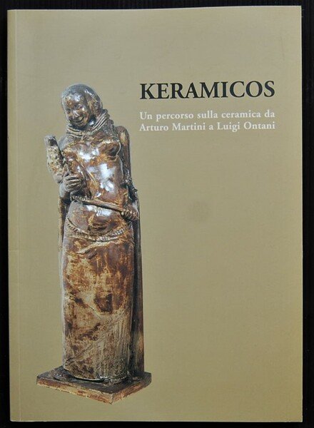 KERAMICOS. UN PERCORSO SULLA CERAMICA DA ARTURO MARTINI A LUIGI ONTANI.