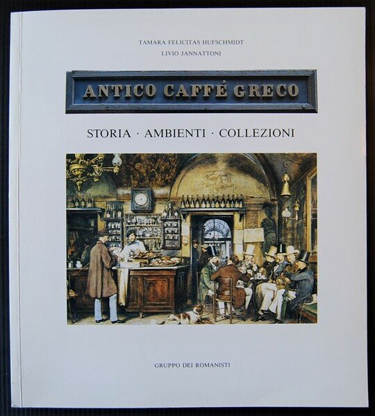 ANTICO CAFFE' GRECO. STORIA. AMBIENTI. COLLEZIONI.