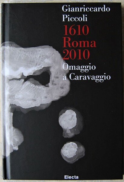 GIANRICCARDO PICCOLI. 1610 ROMA 2010. OMAGGIO A CARAVAGGIO.