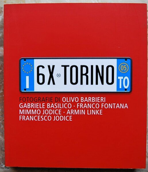 6X TORINO. FOTOGRAFIE DI OLIVO BARBIERI, GABRIELE BASILICO, FRANCO FONTANA, …