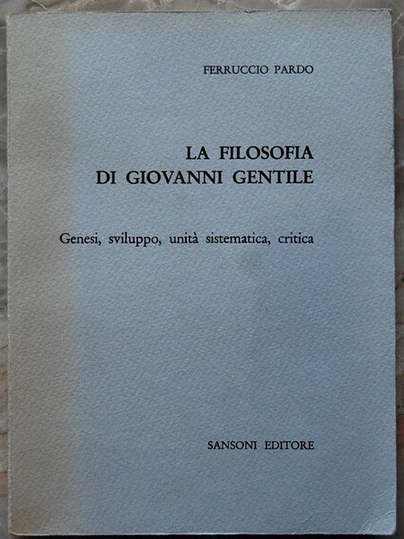 LA FILOSOFIA DI GIOVANNI GENTILE. GENESI, SVILUPPO, UNITA' SISTEMATICA, CRITICA.