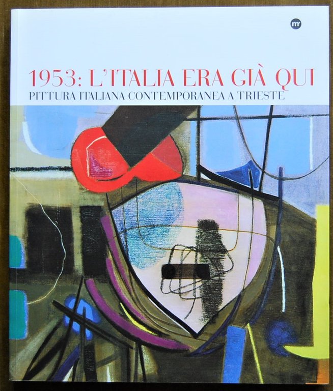 1953: L'ITALIA ERA GIA' QUI. PITTURA ITALIANA CONTEMPORANEA A TRIESTE.