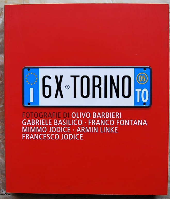 6X TORINO. FOTOGRAFIE DI OLIVO BARBIERI, GABRIELE BASILICO, FRANCO FONTANA, …