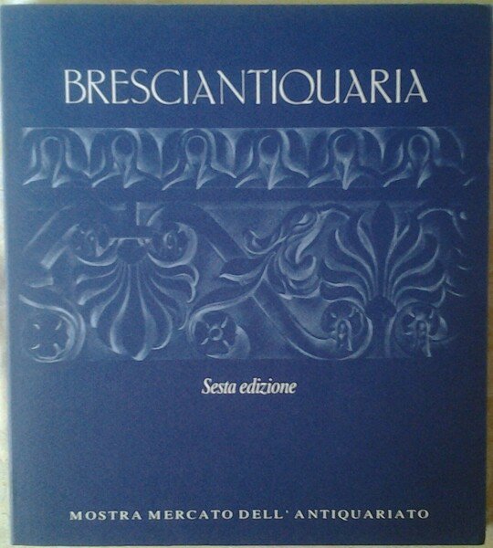BRESCIANTIQUARIA. MOSTRA MERCATO DELL'ANTIQUARIATO. SESTA EDIZIONE.