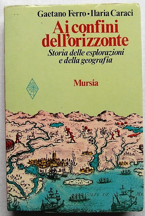 AI CONFINI DELL'ORIZZONTE. STORIA DELLE ESPLORAZIONI E DELLA GEOGRAFIA.