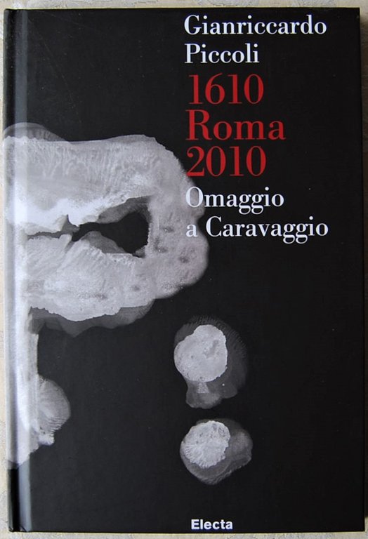 GIANRICCARDO PICCOLI. 1610 ROMA 2010. OMAGGIO A CARAVAGGIO.