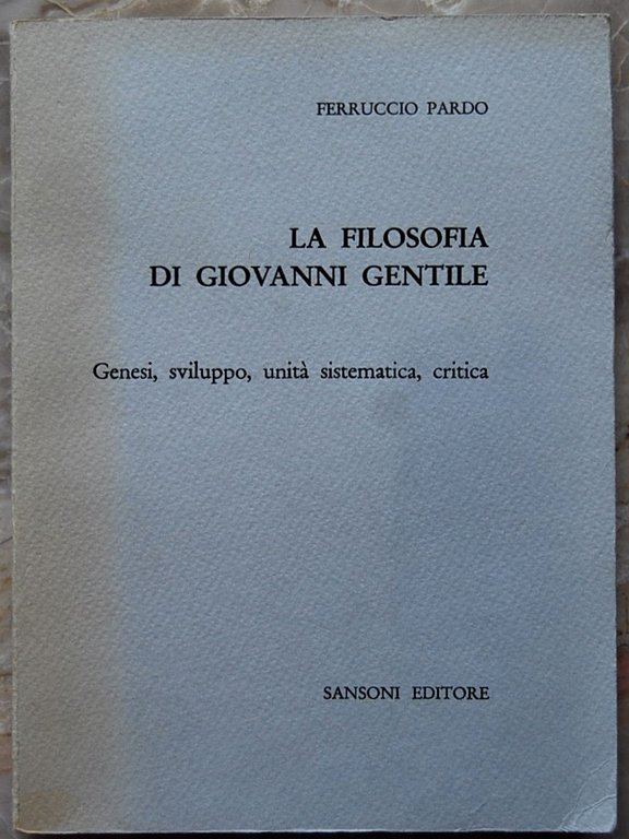 LA FILOSOFIA DI GIOVANNI GENTILE. GENESI, SVILUPPO, UNITA' SISTEMATICA, CRITICA.