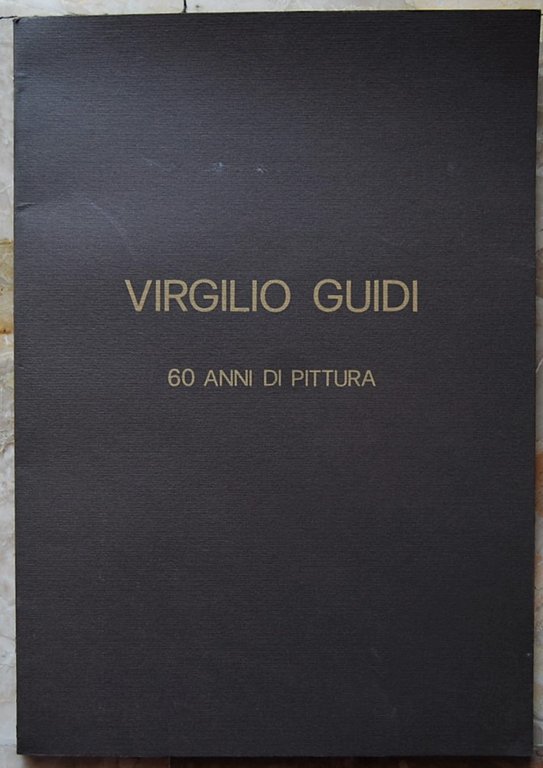 VIRGILIO GUIDI. 60 ANNI DI PITTURA.