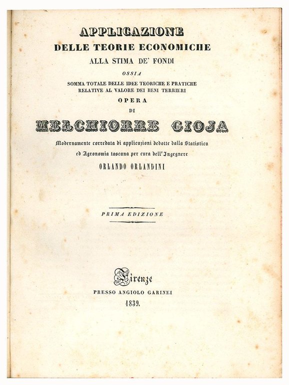 Applicazione delle teorie economiche alla stima de' fondi, ossia Somma totale delle idee teoriche e pratiche relative al valore dei beni terrieri. Opera di Melchiorre Gioja modernamente corredata di applicazioni dedotte dalla statistica ed agronomia toscana per cura dell'ingegner Orlando Orlandini