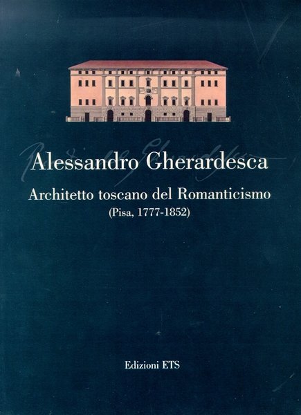Alessandro Gherardesca, architetto toscano del Romanticismo (Pisa, 1777-1852)