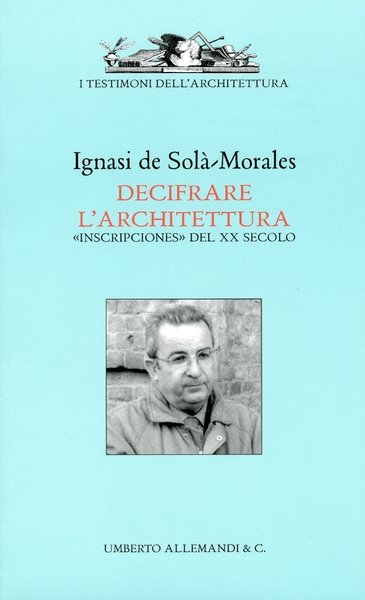 Ignasi De Solà Morales. Decifrare l'architettura. "Inscripciones" del XX secolo