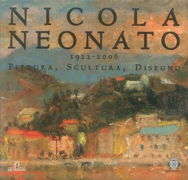 Nicola Neonato 1912-2006. Pittura, scultura, disegno