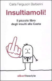 Insultiamoli! Il piccolo libro degli insulti alla casta, Roma, Aliberti …