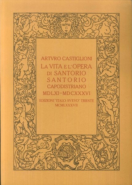 La Vita e l'Opera di Santorio Santorio Capodistriano 1561-1636. Ristampa …