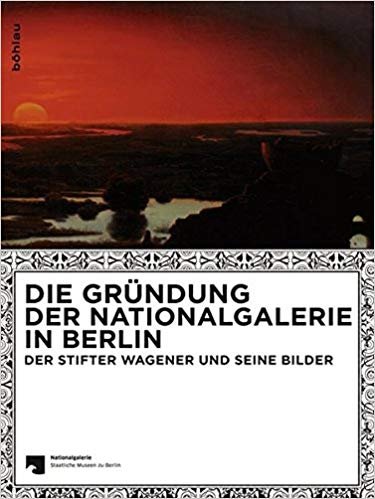 Die Grundung Der Nationalgalerie in Berlin: Der Stifter Wagener Und …