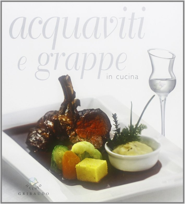 Acquaviti e grappe in cucina, Milano, Edizioni Gribaudo, 2008