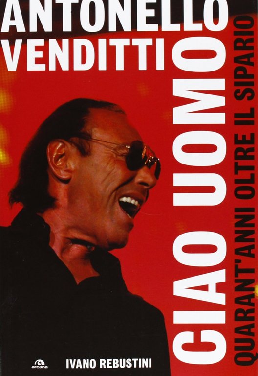 Antonello Venditti. Ciao uomo. Quarant'anni oltre il sipario