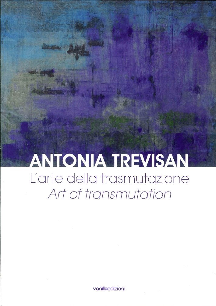 Antonia Trevisan. L'Arte delle Trasmutazione. Ediz. Italiana e Inglese
