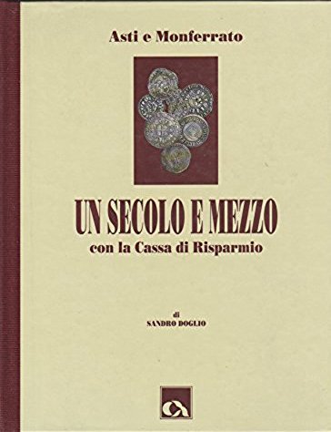 Asti e Monferrato. Un secolo e mezzo con la Cassa di Risparmio