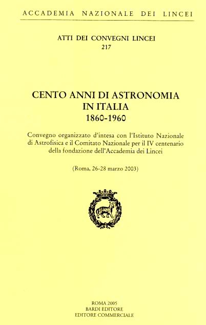 Cento anni di astronomia in Italia, 1860- 1960. Convegno organizzato d'intesa con l'Istituto nazionale di astrofisica e il Comitato nazionale per il IV centenario della fondazione dell'Accademia dei Lincei Lincei. Roma, 26-28 marzo 2003
