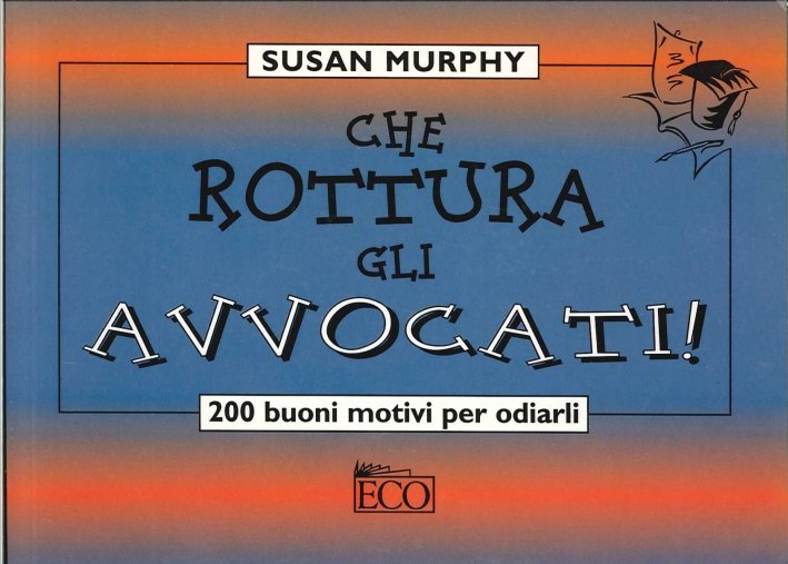 Che Rottura gli Avvocati! 200 Buoni Motivi per Odiarli