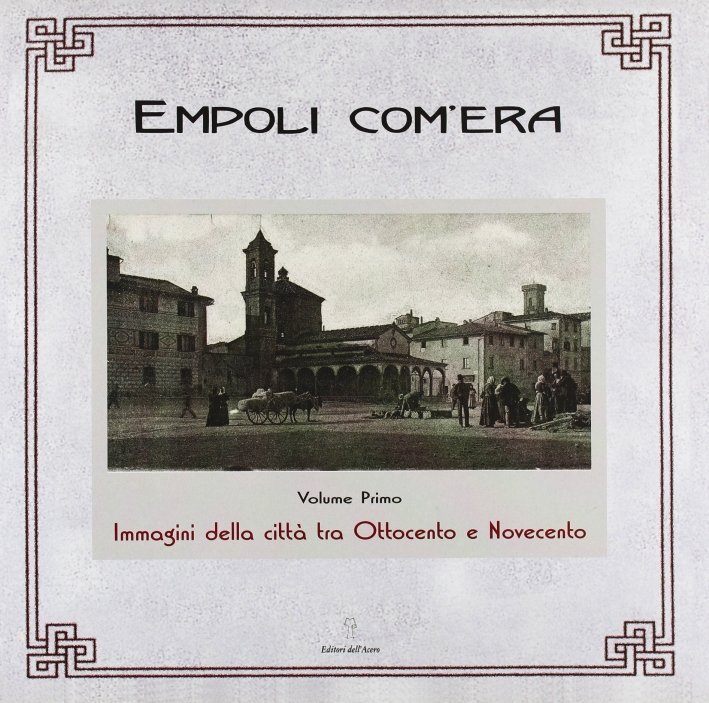 Empoli com'era. 1. Immagini della città tra Ottocento e Novecento