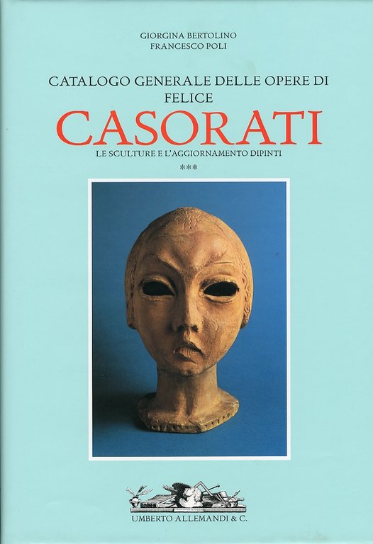 Felice Casorati. Catalogo Generale. Le Sculture (1914-1933). Aggiornamento Dipinti. (1904-1963). Vol. 3