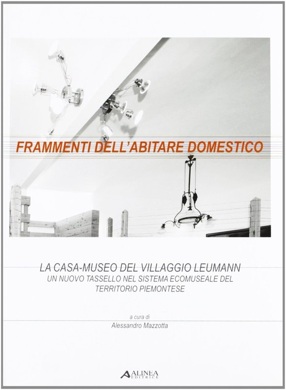 Frammenti dell'abitare domestico. La casa-museo del villaggio Leumann. Un tassello nel sistema eco-museale del territorio piemontese