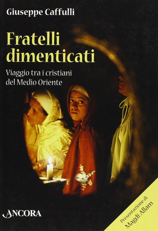 Fratelli dimenticati. Viaggio tra i Cristiani del Medio Oriente