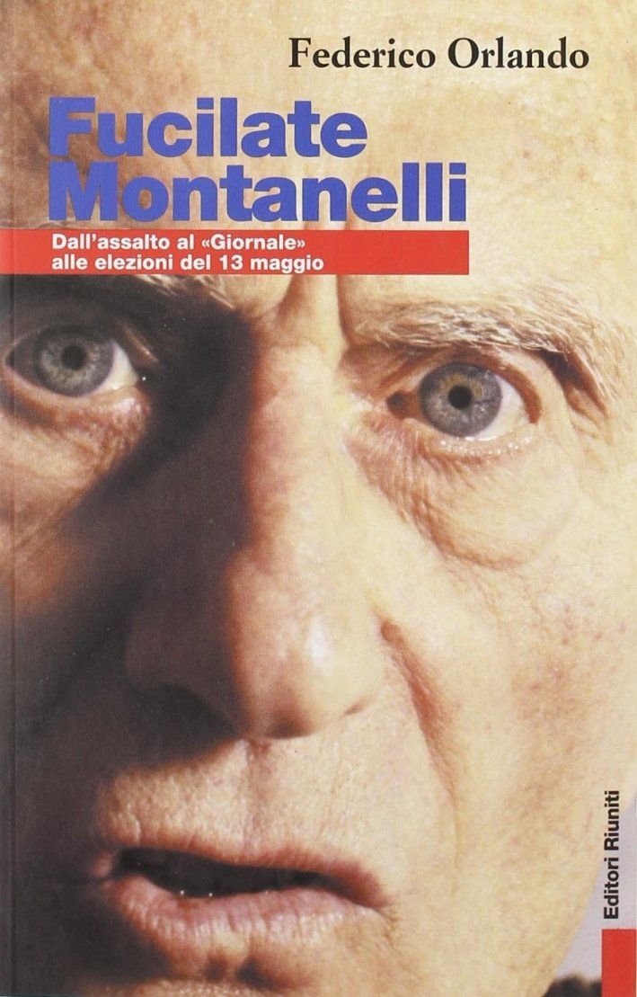 Fucilate Montanelli. Dall'Assalto al "Giornale" alle Elezioni del 13 Maggio