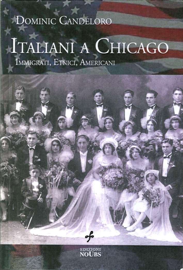Gli Italiani a Chicago: Immigrati, Etnici, Americani, Chieti, Edizioni Noubs, …