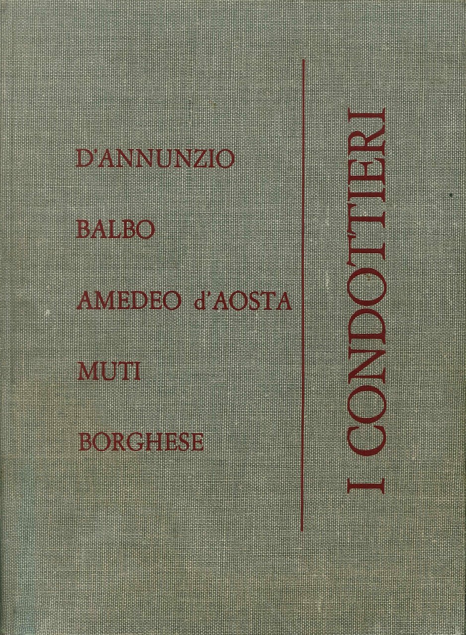 I condottieri. D'Annunzio, Balbo, Amedeo d'Aosta, Muti, Borghese
