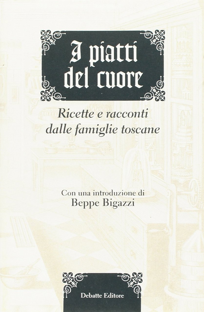 I piatti del cuore. Ricette e racconti dalle famiglie toscane